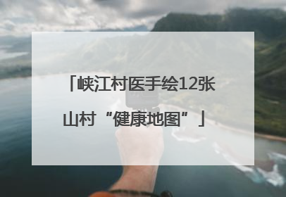 峡江村医手绘12张山村“健康地图”
