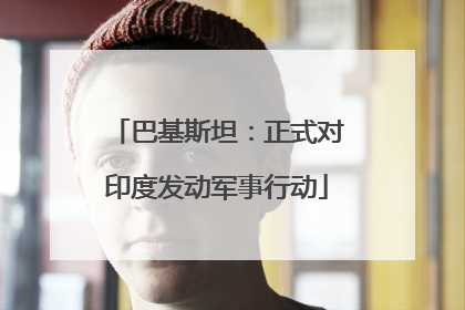 巴基斯坦：正式对印度发动军事行动