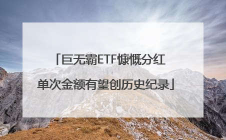 巨无霸ETF慷慨分红 单次金额有望创历史纪录