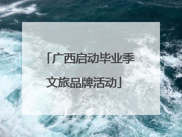 广西启动毕业季文旅品牌活动