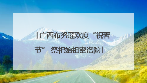 广西布努瑶欢度“祝著节” 祭祀始祖密洛陀