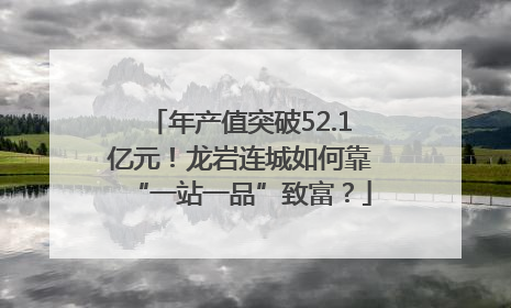 年产值突破52.1亿元！龙岩连城如何靠“一站一品”致富？