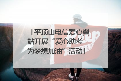 平顶山电信爱心翼站开展“爱心助考 为梦想加油”活动
