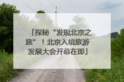 探秘“发现北京之旅”！北京入境旅游发展大会开幕在即