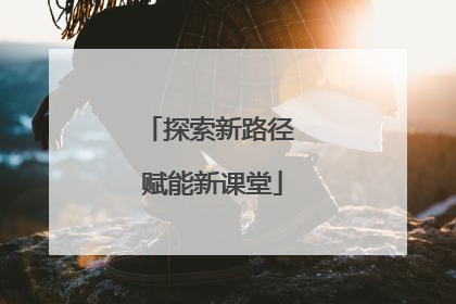 探索新路径 赋能新课堂
