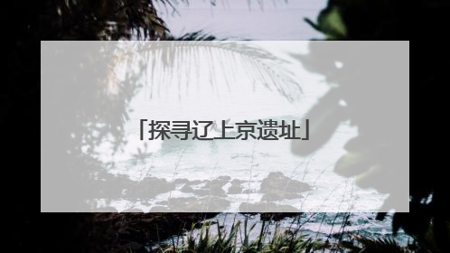 探寻辽上京遗址