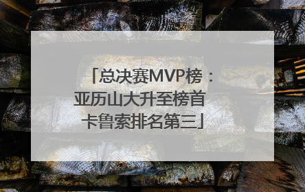 总决赛MVP榜：亚历山大升至榜首 卡鲁索排名第三