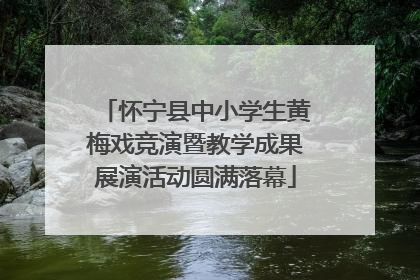 怀宁县中小学生黄梅戏竞演暨教学成果展演活动圆满落幕