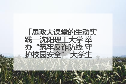 思政大课堂的生动实践—沈阳理工大学 举办“筑牢反诈防线 守护校园安全” 大学生反诈情景剧展演活动