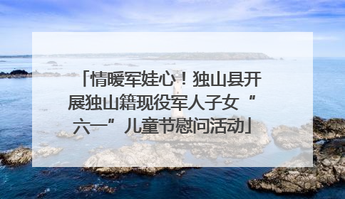 情暖军娃心！独山县开展独山籍现役军人子女“六一”儿童节慰问活动