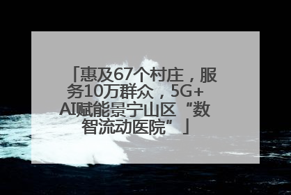 惠及67个村庄，服务10万群众，5G+AI赋能景宁山区“数智流动医院”