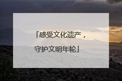 感受文化遗产，守护文明年轮