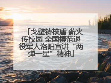 戈壁铸核盾 薪火传校园 全国模范退役军人洛阳宣讲“两弹一星”精神