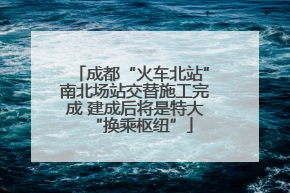 成都“火车北站”南北场站交替施工完成 建成后将是特大“换乘枢纽”