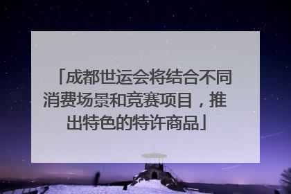 成都世运会将结合不同消费场景和竞赛项目，推出特色的特许商品