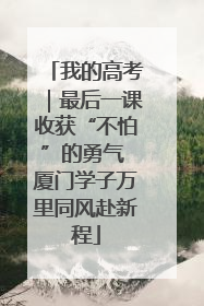 我的高考｜最后一课收获“不怕”的勇气 厦门学子万里同风赴新程