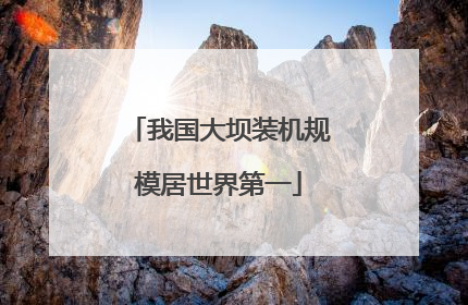 我国大坝装机规模居世界第一