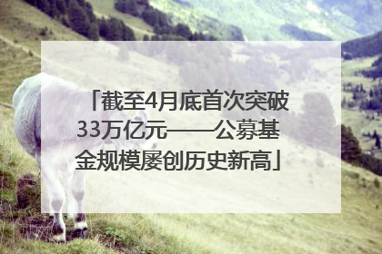 截至4月底首次突破33万亿元——公募基金规模屡创历史新高