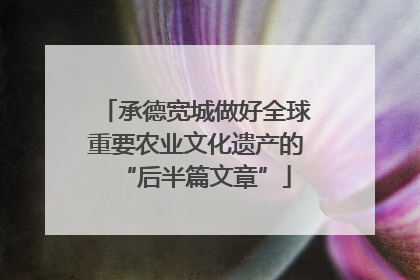 承德宽城做好全球重要农业文化遗产的“后半篇文章”