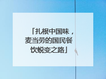 扎根中国味，麦当劳的国民餐饮蜕变之路