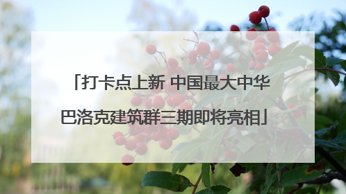 打卡点上新 中国最大中华巴洛克建筑群三期即将亮相