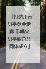 打造川南研学黄金走廊 乐峨夹研学旅游共同体成立