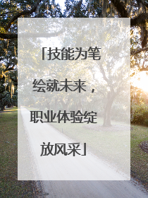 技能为笔绘就未来，职业体验绽放风采