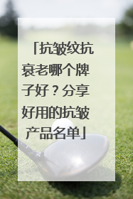 抗皱纹抗衰老哪个牌子好？分享好用的抗皱产品名单