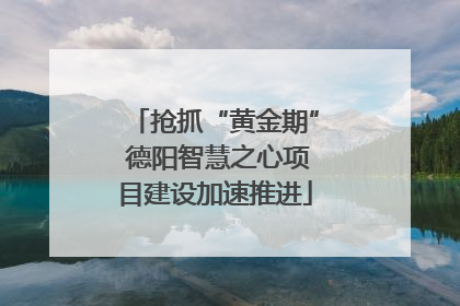 抢抓“黄金期” 德阳智慧之心项目建设加速推进