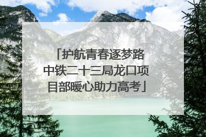 护航青春逐梦路 中铁二十三局龙口项目部暖心助力高考
