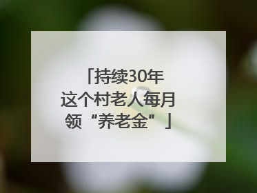 持续30年 这个村老人每月领“养老金”