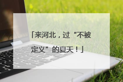 来河北，过“不被定义”的夏天！