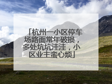 杭州一小区停车场路面常年破损，多处坑坑洼洼，小区业主蛮心烦