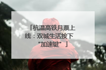 杭温高铁月票上线：双城生活按下“加速键”