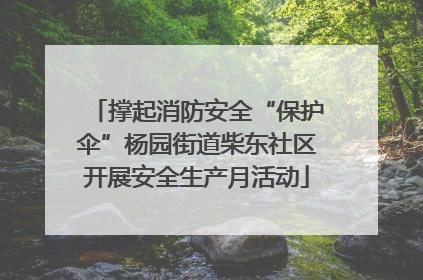 撑起消防安全“保护伞”杨园街道柴东社区开展安全生产月活动
