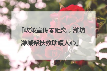 政策宣传零距离，潍坊潍城帮扶救助暖人心