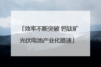 效率不断突破 钙钛矿光伏电池产业化提速
