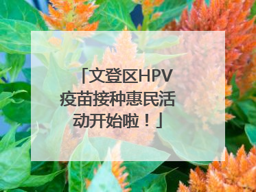 文登区HPV疫苗接种惠民活动开始啦！