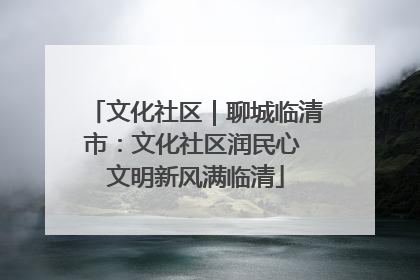 文化社区｜聊城临清市：文化社区润民心 文明新风满临清