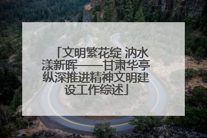 文明繁花绽 汭水漾新晖——甘肃华亭纵深推进精神文明建设工作综述