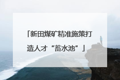 新田煤矿精准施策打造人才“蓄水池”