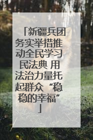 新疆兵团务实举措推动全民学习民法典 用法治力量托起群众“稳稳的幸福”