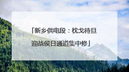 新乡供电段：枕戈待旦迎战侯日通道集中修