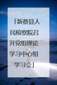 新蔡县人民检察院召开党组理论学习中心组学习会