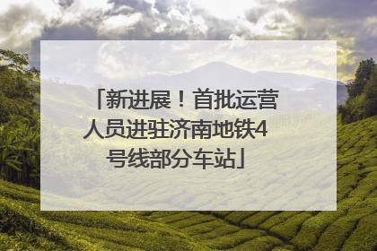 新进展！首批运营人员进驻济南地铁4号线部分车站