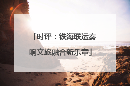 时评：铁海联运奏响文旅融合新乐章