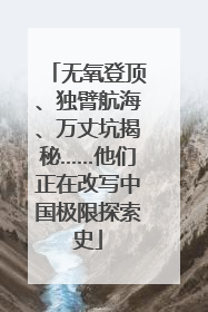 无氧登顶、独臂航海、万丈坑揭秘……他们正在改写中国极限探索史