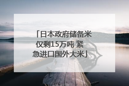 日本政府储备米仅剩15万吨 紧急进口国外大米