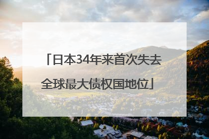 日本34年来首次失去全球最大债权国地位