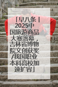 早八条丨2025中国旅游商品大赛落幕，吉林省博物院文创获奖/我国职业本科高校加速扩容